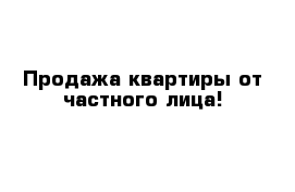 Продажа квартиры от частного лица!